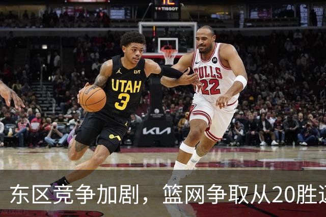 东区竞争加剧，篮网争取从20胜迈向30胜