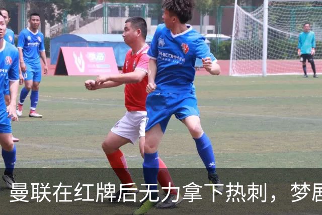 曼联在红牌后无力拿下热刺，梦剧场平局留下隐患